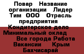 Повар › Название организации ­ Лидер Тим, ООО › Отрасль предприятия ­ Кондитерское дело › Минимальный оклад ­ 30 000 - Все города Работа » Вакансии   . Крым,Бахчисарай